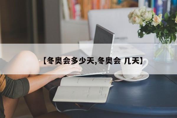 【冬奥会多少天,冬奥会 几天】