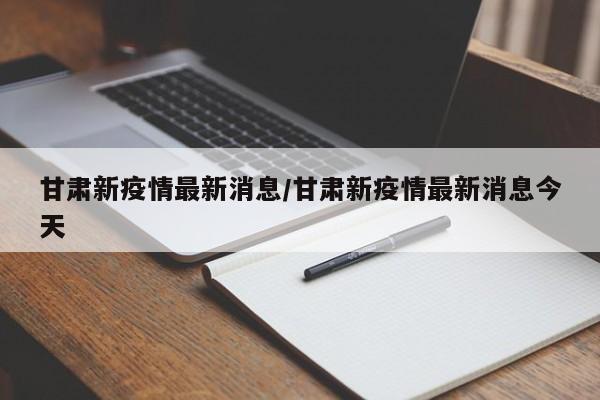 甘肃新疫情最新消息/甘肃新疫情最新消息今天