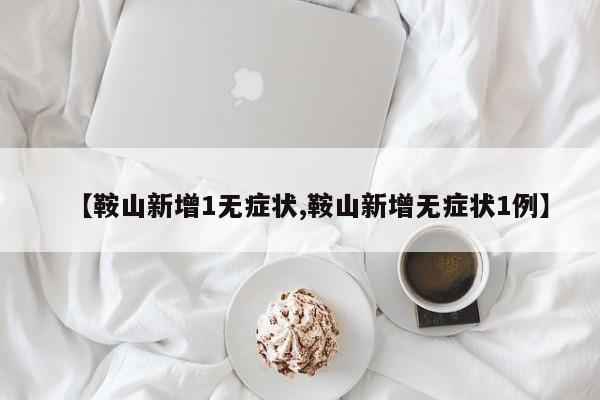 【鞍山新增1无症状,鞍山新增无症状1例】