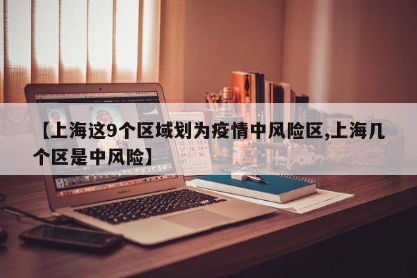 【上海这9个区域划为疫情中风险区,上海几个区是中风险】