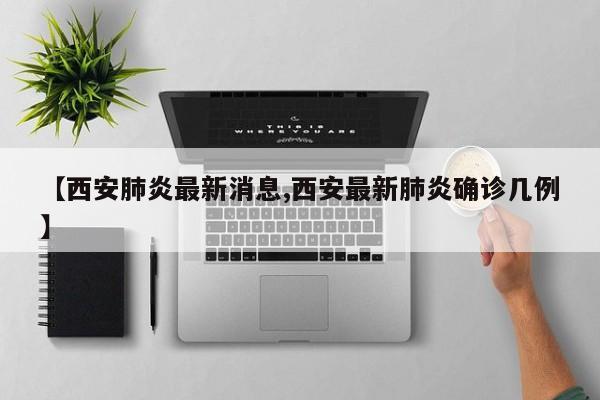 【西安肺炎最新消息,西安最新肺炎确诊几例】
