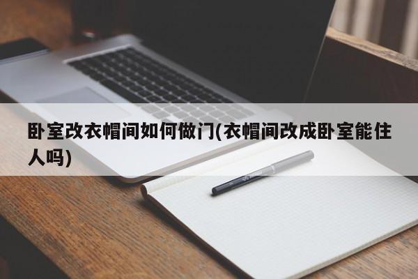 卧室改衣帽间如何做门(衣帽间改成卧室能住人吗)