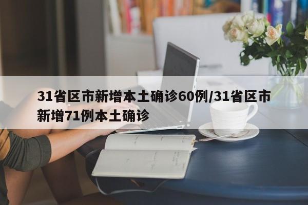 31省区市新增本土确诊60例/31省区市新增71例本土确诊