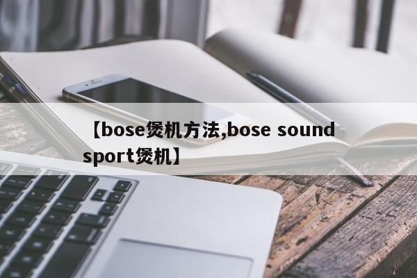【bose煲机方法,bose soundsport煲机】