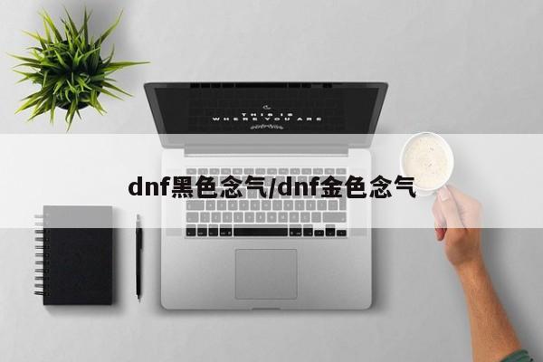 dnf黑色念气/dnf金色念气