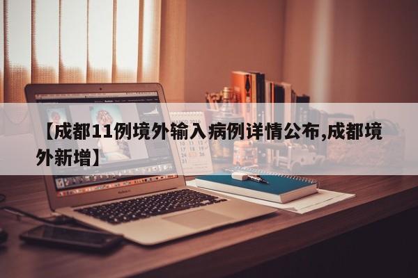 【成都11例境外输入病例详情公布,成都境外新增】