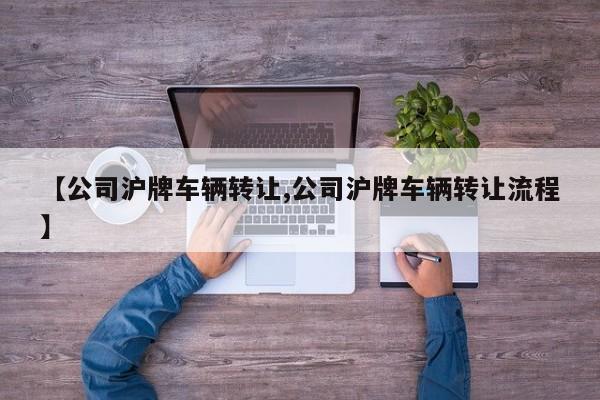 【公司沪牌车辆转让,公司沪牌车辆转让流程】