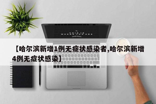【哈尔滨新增1例无症状感染者,哈尔滨新增4例无症状感染】