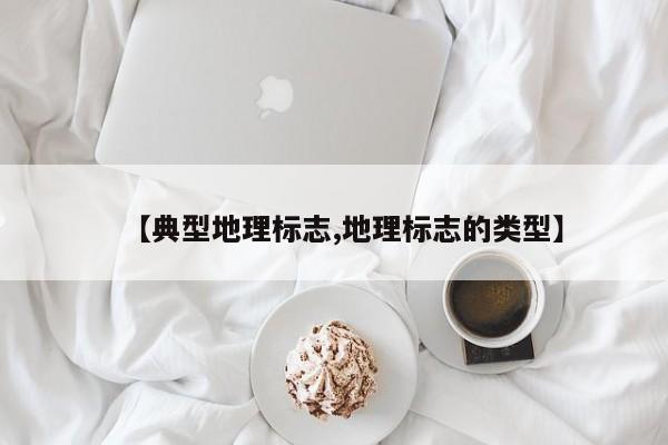 【典型地理标志,地理标志的类型】