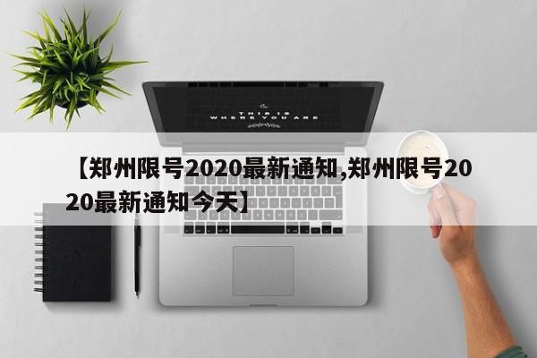【郑州限号2020最新通知,郑州限号2020最新通知今天】