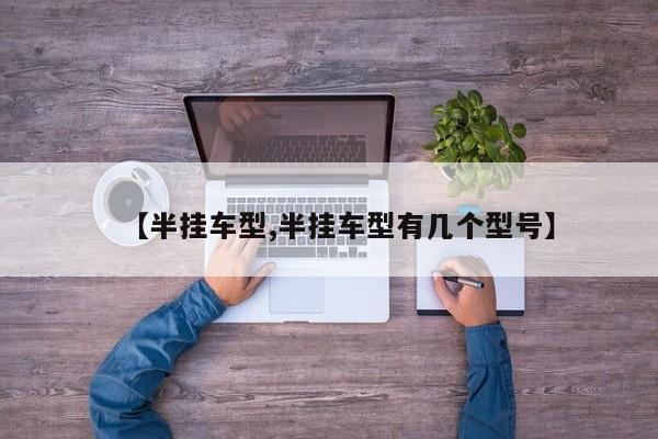 【半挂车型,半挂车型有几个型号】