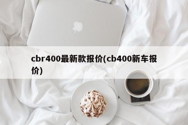 cbr400最新款报价(cb400新车报价)