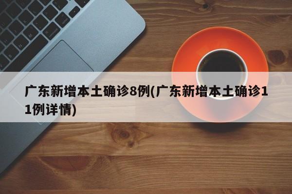 广东新增本土确诊8例(广东新增本土确诊11例详情)