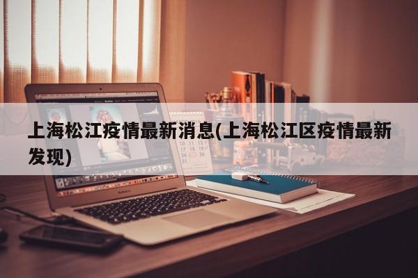 上海松江疫情最新消息(上海松江区疫情最新发现)