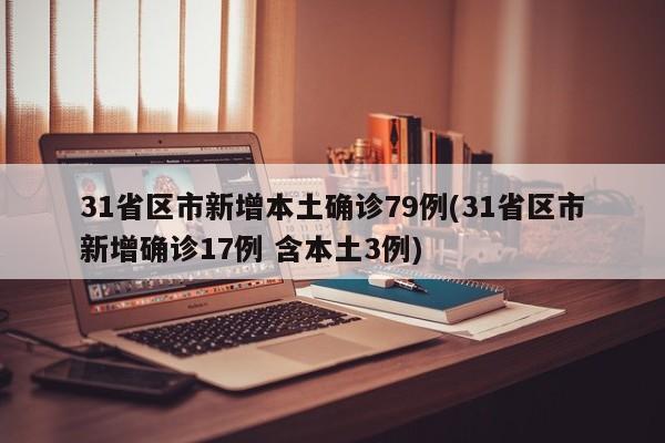 31省区市新增本土确诊79例(31省区市新增确诊17例 含本土3例)
