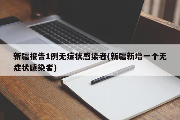 新疆报告1例无症状感染者(新疆新增一个无症状感染者)