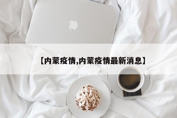 【内蒙疫情,内蒙疫情最新消息】