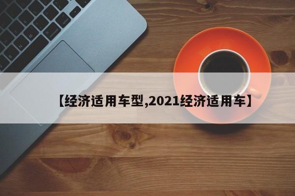 【经济适用车型,2021经济适用车】