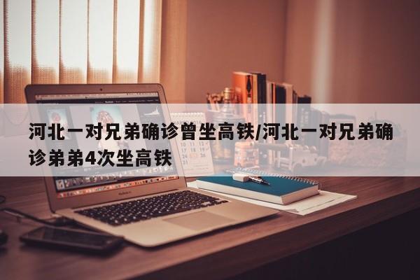 河北一对兄弟确诊曾坐高铁/河北一对兄弟确诊弟弟4次坐高铁