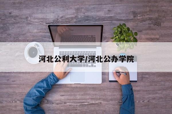 河北公利大学/河北公办学院