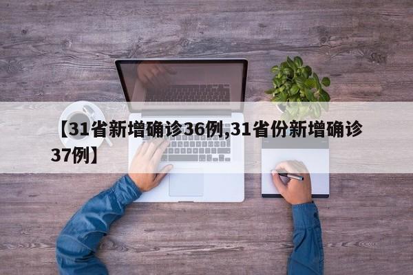 【31省新增确诊36例,31省份新增确诊37例】