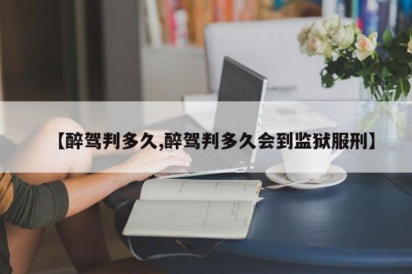 【醉驾判多久,醉驾判多久会到监狱服刑】