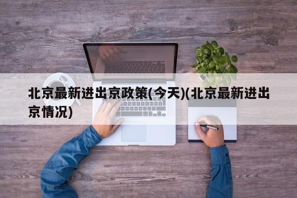 北京最新进出京政策(今天)(北京最新进出京情况)