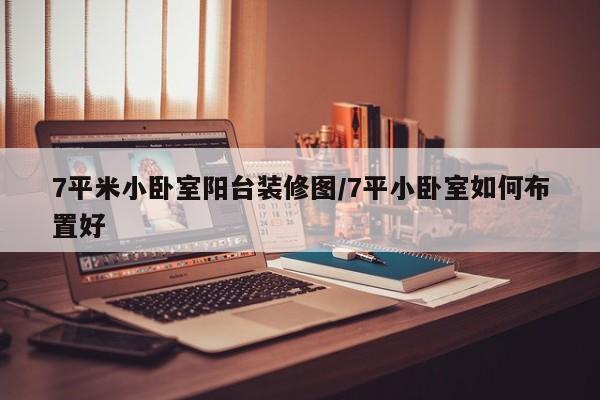 7平米小卧室阳台装修图/7平小卧室如何布置好