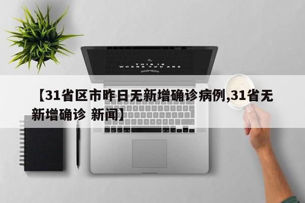 【31省区市昨日无新增确诊病例,31省无新增确诊 新闻】