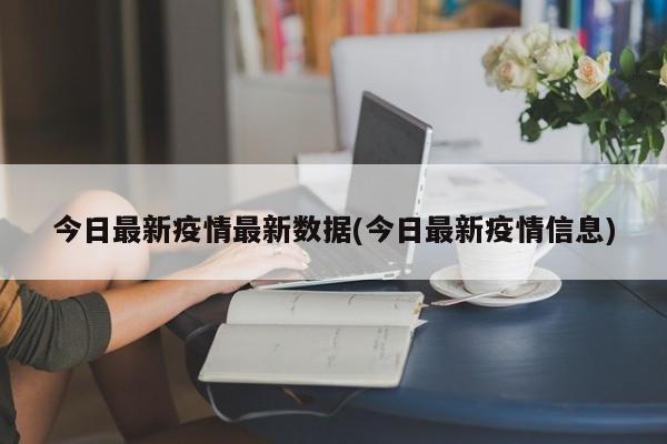 今日最新疫情最新数据(今日最新疫情信息)