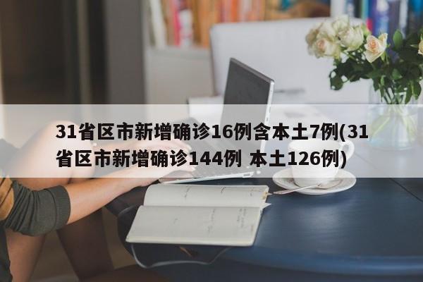 31省区市新增确诊16例含本土7例(31省区市新增确诊144例 本土126例)