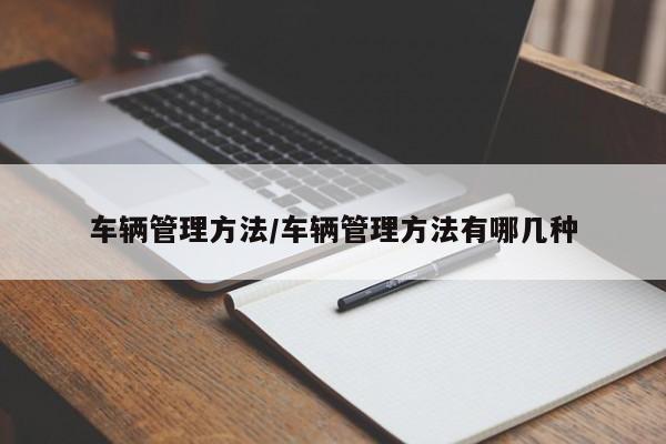 车辆管理方法/车辆管理方法有哪几种