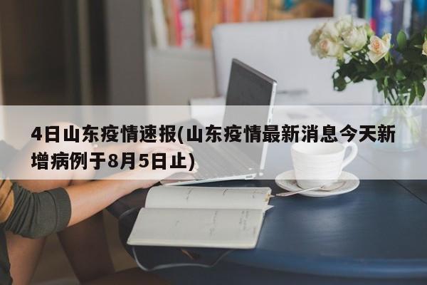 4日山东疫情速报(山东疫情最新消息今天新增病例于8月5日止)