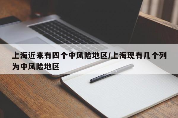 上海近来有四个中风险地区/上海现有几个列为中风险地区