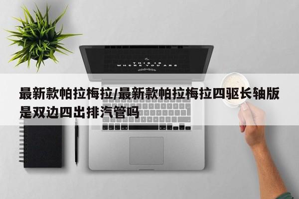 最新款帕拉梅拉/最新款帕拉梅拉四驱长轴版是双边四出排汽管吗