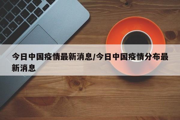 今日中国疫情最新消息/今日中国疫情分布最新消息