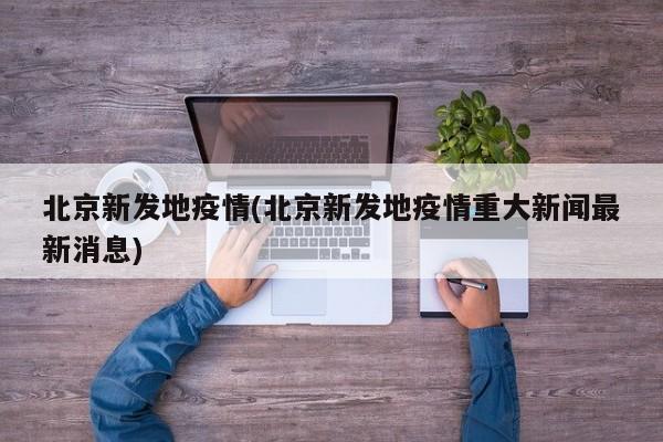 北京新发地疫情(北京新发地疫情重大新闻最新消息)