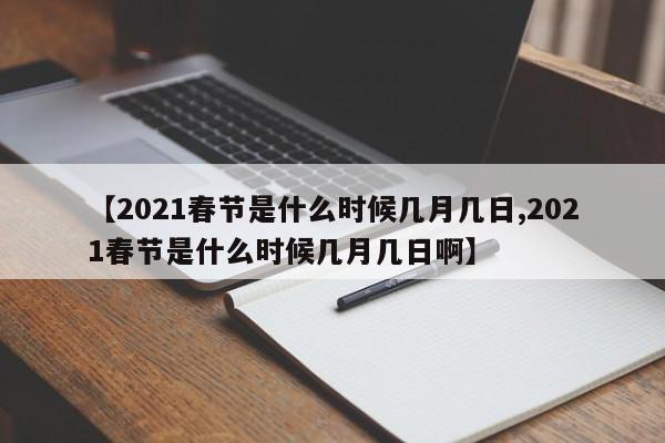 【2021春节是什么时候几月几日,2021春节是什么时候几月几日啊】