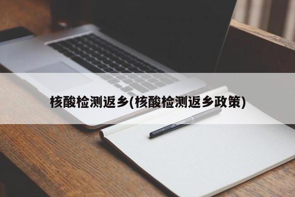 核酸检测返乡(核酸检测返乡政策)
