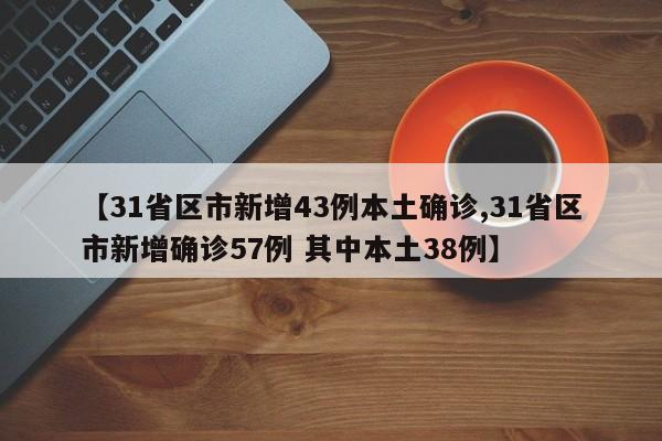 【31省区市新增43例本土确诊,31省区市新增确诊57例 其中本土38例】