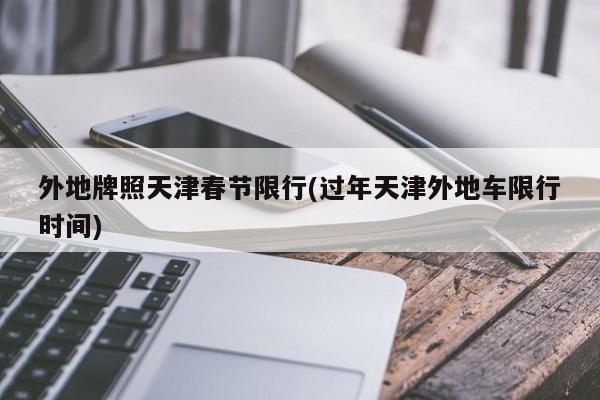 外地牌照天津春节限行(过年天津外地车限行时间)