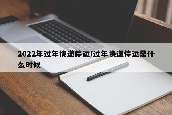 2022年过年快递停运/过年快递停运是什么时候