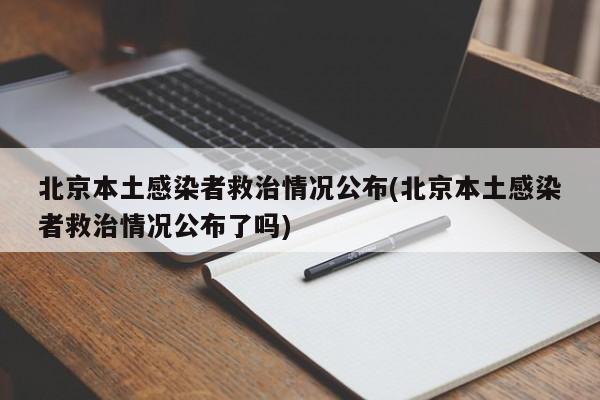 北京本土感染者救治情况公布(北京本土感染者救治情况公布了吗)