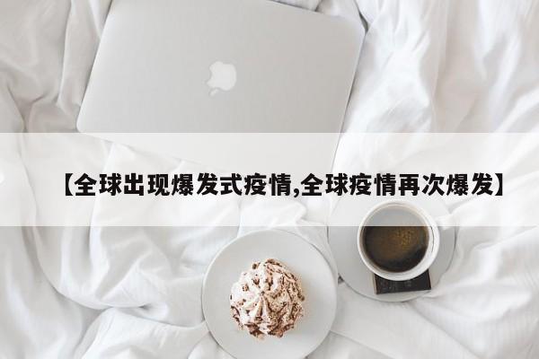 【全球出现爆发式疫情,全球疫情再次爆发】