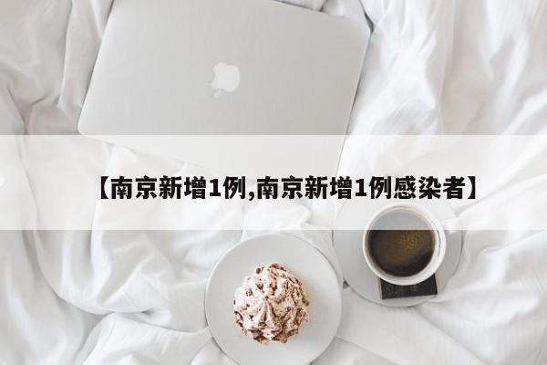 【南京新增1例,南京新增1例感染者】