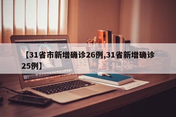 【31省市新增确诊26例,31省新增确诊25例】