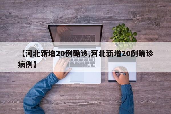 【河北新增20例确诊,河北新增20例确诊病例】