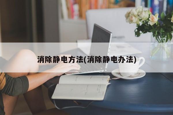 消除静电方法(消除静电办法)
