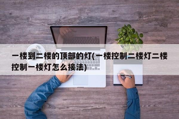 一楼到二楼的顶部的灯(一楼控制二楼灯二楼控制一楼灯怎么接法)