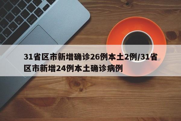 31省区市新增确诊26例本土2例/31省区市新增24例本土确诊病例